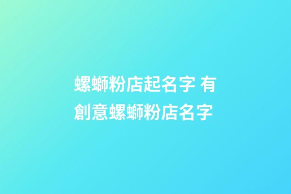 螺螄粉店起名字 有創意螺螄粉店名字-第1張-店鋪起名-玄機派